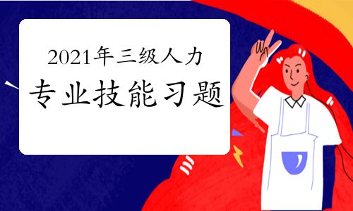 【2021年三級人力資源師專業(yè)技能考前習(xí)題三(6)】- 環(huán)球網(wǎng)校